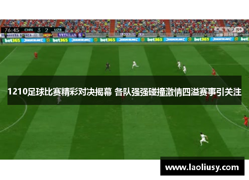 1210足球比赛精彩对决揭幕 各队强强碰撞激情四溢赛事引关注